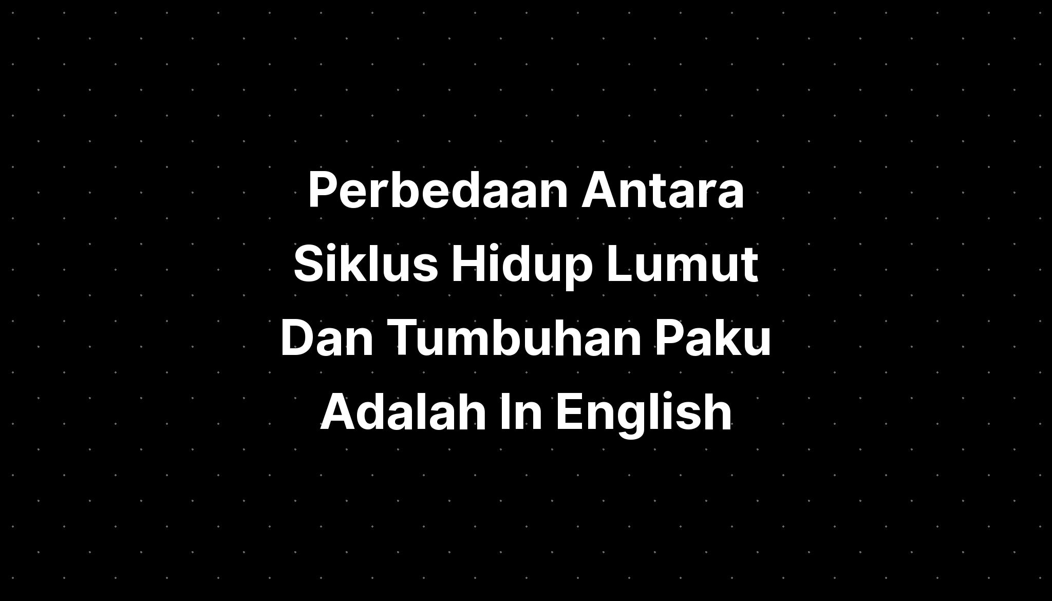 Perbedaan Antara Siklus Hidup Lumut Dan Tumbuhan Paku Adalah In English